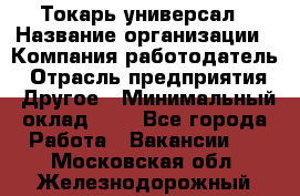 Токарь-универсал › Название организации ­ Компания-работодатель › Отрасль предприятия ­ Другое › Минимальный оклад ­ 1 - Все города Работа » Вакансии   . Московская обл.,Железнодорожный г.